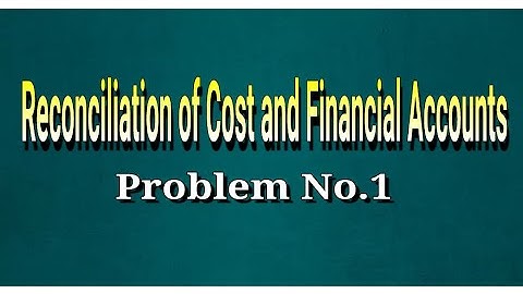Problem No.1 - Reconciliation of Cost and Financial Accounts - Complete Solution