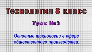 Технология 8 класс (Урок№3 - Основные технологии в сфере общественного производства.)