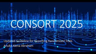 CONSORT 2025 UPDATED GUIDELINE FOR REPORTING RANDOMIZED TRIALS _ DR. ANUKA ALENA ABRAHAM