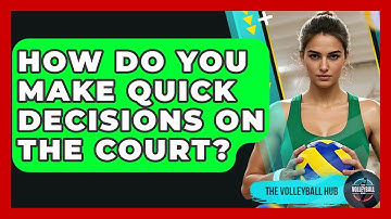 How Do You Make Quick Decisions On The Court? - The Volleyball Hub