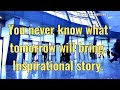 You never know what tomorrow will bring - Inspirational story