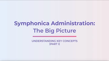 Symphonica Administration: The Big Picture (Understanding Key Concepts) - Part 1