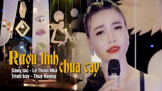 RƯƠU TÌNH CHUA CAY, ST - LÊ THIÊN NHÃ | THUỲ HƯƠNG | UỐNG ĐI ANH TA UỐNG CẠN CHUNG NÀY ....