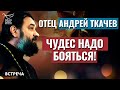 ПРОТОИЕРЕЙ АНДРЕЙ ТКАЧЕВ: ЧУДЕС НАДО БОЯТЬСЯ!