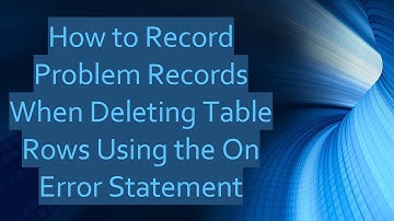 How to Record Problem Records When Deleting Table Rows Using the On Error Statement