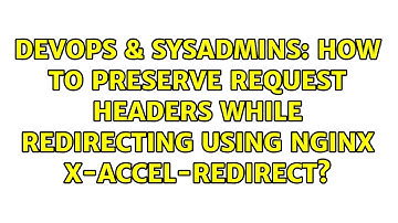 DevOps & SysAdmins: How to preserve request headers while redirecting using nginx X-Accel-Redirect?