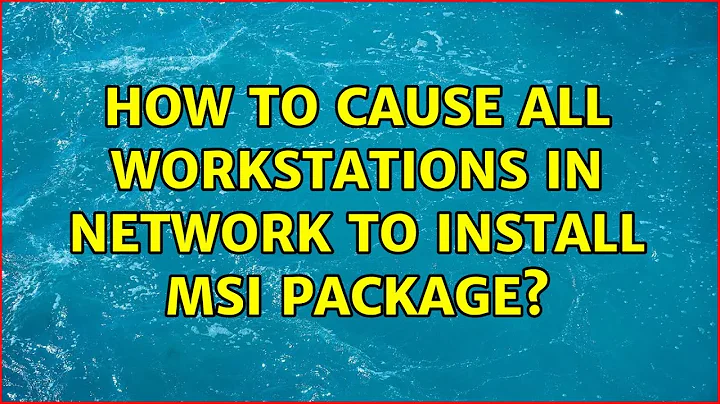 How to cause all workstations in network to install MSI package? (2 Solutions!!)