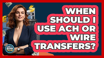 When Should I Use ACH Or Wire Transfers? - Ask Your Bank Teller