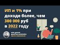 ИП и 1% при доходе более, чем 300 000 руб в 2022 году