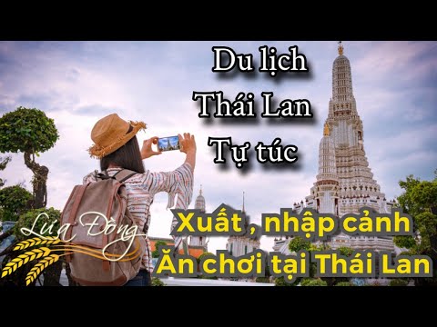Du lịch Thái Lan Tự Túc 2021 (p3): Thủ tục xuất, nhập cảnh đi Thái. Ăn chơi tại Thái Lan ở đâu ?