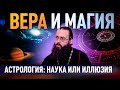 АСТРОЛОГИЯ: НАУКА ИЛИ ИЛЛЮЗИЯ? / ВЕРА И МАГИЯ