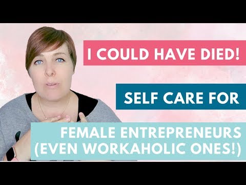 Self-care for female entrepreneurs - I COULD HAVE DIED! Workaholics watch this!