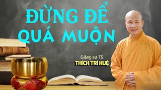 HÃY TU TRƯỚC KHI QUÁ MUỘN (rất hay). Thầy Thích Trí Huệ mới nhất 2021