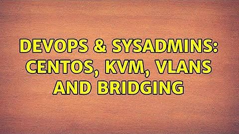 DevOps & SysAdmins: CentOS, KVM, VLANs and bridging