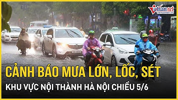 Chiều 5/6: Cảnh báo mưa lớn, lốc, sét tại khu vực nội thành Hà Nội