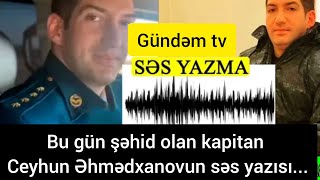 Bu Gün Şəhid Olan Kapitan Ceyhun Əhmədxanovun Səs Yazısı