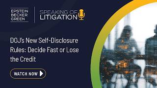 Speaking of Litigation® - DOJ’s New Self-Disclosure Rules: Decide Fast or Lose the Credit