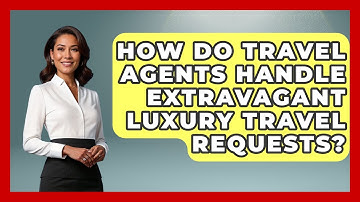 How Do Travel Agents Handle Extravagant Luxury Travel Requests? - Travel Agents Playbook