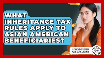 What Inheritance Tax Rules Apply To Asian American Beneficiaries?