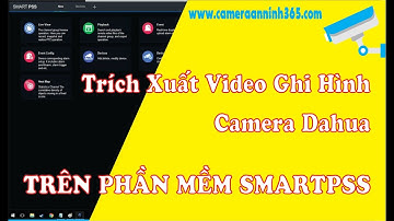 Cách Trích Xuất Video Ghi Hình Từ Camera Dahua Trên SmartPSS