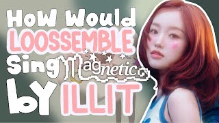 How would LOOSSEMBLE sing Magnetic by ILLIT ?