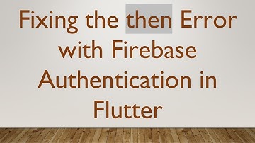 Fixing the then Error with Firebase Authentication in Flutter