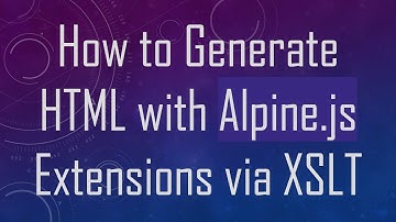 How to Generate HTML with Alpine.js Extensions via XSLT