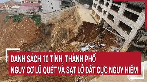 Danh sách 10 tỉnh, thành phố nguy cơ lũ quét và sạt lở đất cực nguy hiểm