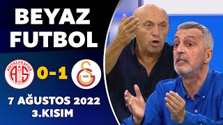 Beyaz Futbol 7 Ağustos 2022 3.Kısım ( Antalyaspor 0-1 Galatasaray )