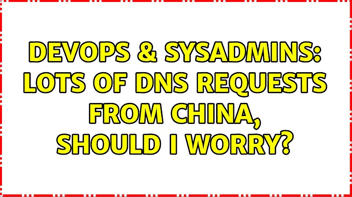 DevOps & SysAdmins: lots of dns requests from China, should I worry? (6 Solutions!!)