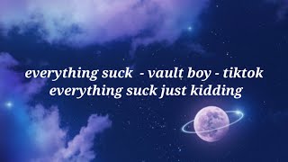 everything suck - vault boy - tiktok everything suck just kidding