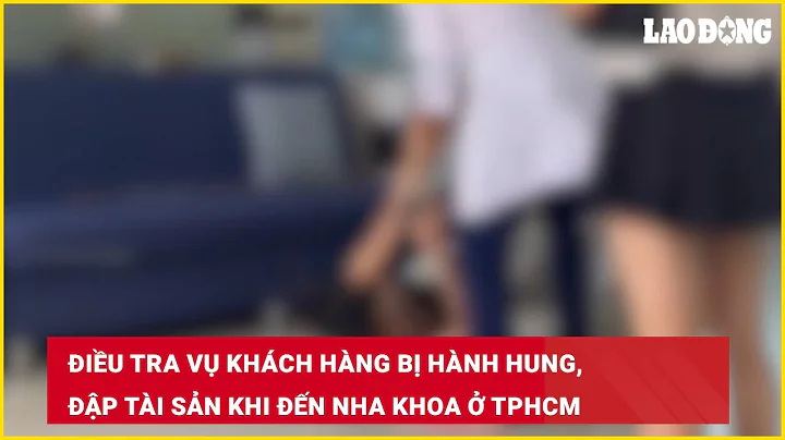 Điều tra vụ khách hàng bị hành hung, đập tài sản khi đến nha khoa ở TPHCM | Báo Lao Động