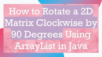 How to Rotate a 2D Matrix Clockwise by 90 Degrees Using ArrayList in Java