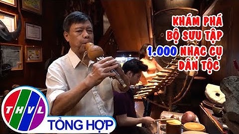 Khám phá bộ sưu tập 1.000 nhạc cụ dân tộc