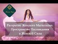 Женский Магнетизм. Раскрытие пространства Наслажденя и Женской Силы