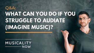 Q&A: What can you do if you struggle to audiate (imagine music)?