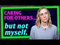 Why Do I Care For Others & Not Myself?