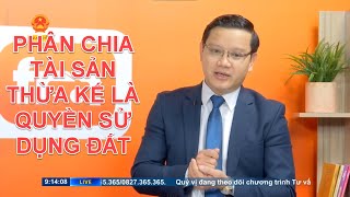 PHÂN CHIA TÀI SẢN THỪA KẾ LÀ QUYỀN SỬ DỤNG ĐẤT, NHÀ Ở | TƯ VẤN TRỰC TUYẾN