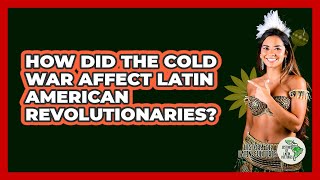How Did The Cold War Affect Latin American Revolutionaries? - History Of Latin Cultures