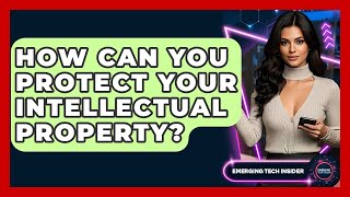 How Can You Protect Your Intellectual Property? - Emerging Tech Insider