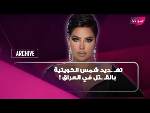تهـ ـديد شمس الكويتية بالقـ ـتل في العراق !هوية الجهة المسؤولية وما قصة كاميرا المراقبة داخل غرفتها؟