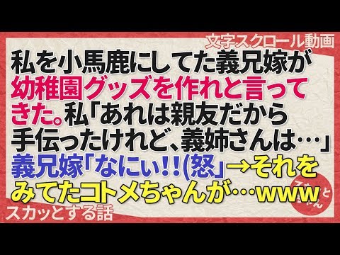 スカッとする話 私を小馬鹿にしてた義兄嫁が幼稚園グッズを作れと言ってきた。私「あれは親友だから手伝ったけれど、義姉さんは…」義兄嫁「なにぃ！！(怒」→それをみてたコトメちゃんが…w スカッとちゃん