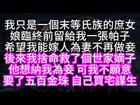 我只是一個末等氏族的庶女，娘臨終前留給我一張帕子，希望我能嫁人為妻，不再做妾，後來我捨命救了個世家嫡子，他想納我為妾，可我不願意，要了五百金珠，自己買宅謀生【短篇】