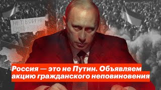 Россия — это не Путин. Объявляем акцию гражданского неповиновения