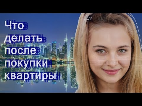 Что делать после покупки квартиры