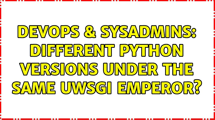 DevOps & SysAdmins: Different Python versions under the same uwsgi Emperor? (3 Solutions!!)