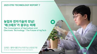 [2025 ETRI Technology Report 7] 농업과 전자기술의 만남! ‘애그테크’가 꿈꾸는 미래 – 김재준 플렉시블전자소자연구실 선임연구원