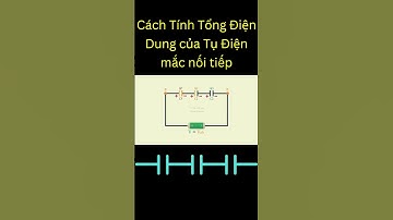 Cách tính Tổng Điện Dung của các Tụ Điện mắc Nối Tiếp | Tri thức nhân loại