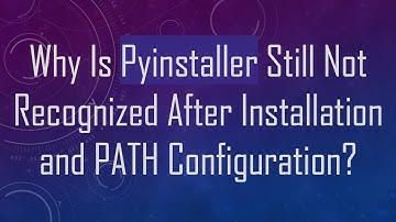 Why Is Pyinstaller Still Not Recognized After Installation and PATH Configuration?