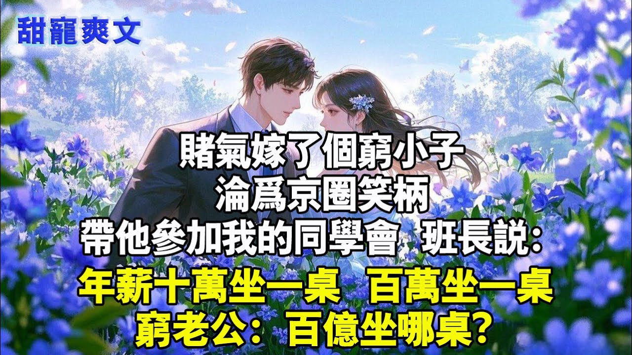 賭氣嫁了個窮小子，淪為京圈笑柄，带他參加同學會，班長說：“年薪十萬坐一桌，百萬坐一桌。”窮老公：百億坐哪？#甜寵 #情感 #霸總 #爱情 #love #小說 #言情 #完结文 #完結 #霸道总裁